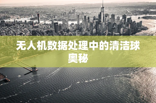 无人机数据处理中的清洁球奥秘