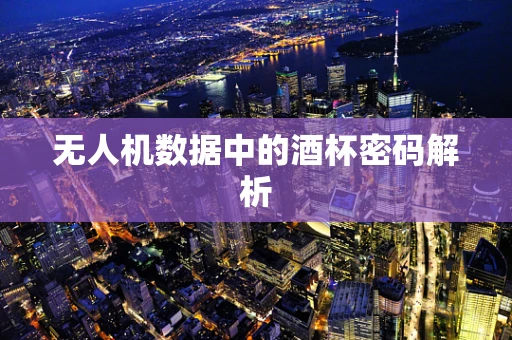 无人机数据中的酒杯密码解析