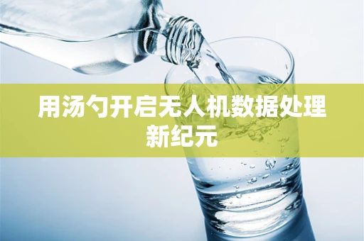 用汤勺开启无人机数据处理新纪元