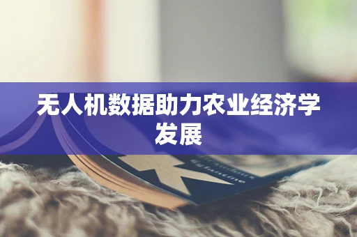 无人机数据助力农业经济学发展