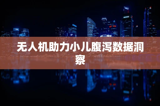 无人机助力小儿腹泻数据洞察
