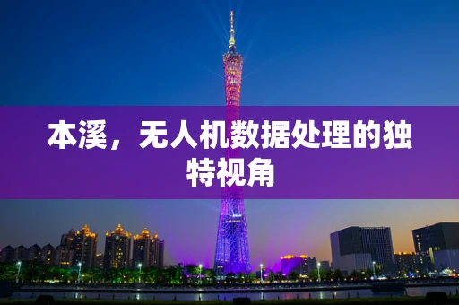 本溪，无人机数据处理的独特视角