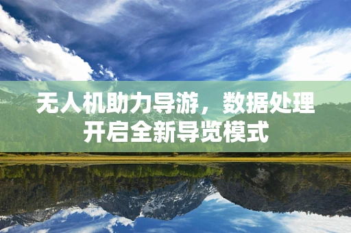 无人机助力导游，数据处理开启全新导览模式