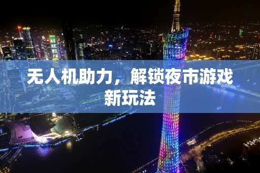 无人机助力，解锁夜市游戏新玩法