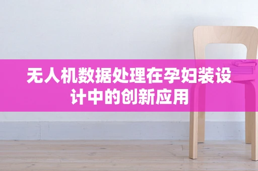 无人机数据处理在孕妇装设计中的创新应用
