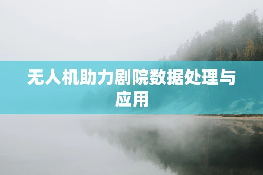 无人机助力剧院数据处理与应用