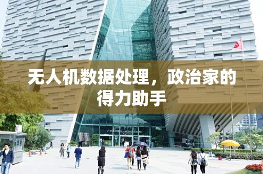 无人机数据处理，政治家的得力助手