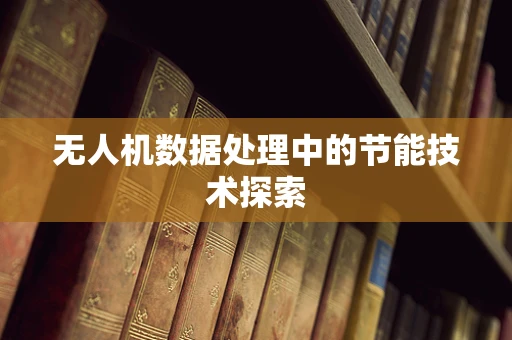 无人机数据处理中的节能技术探索