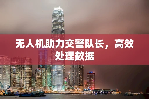 无人机助力交警队长，高效处理数据