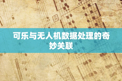可乐与无人机数据处理的奇妙关联