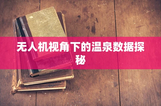 无人机视角下的温泉数据探秘
