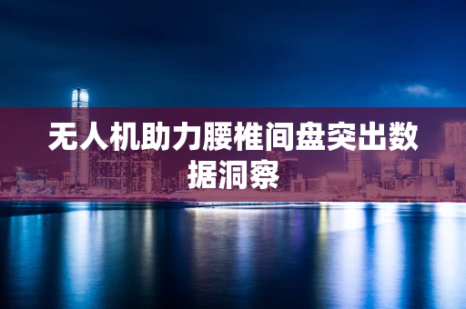 无人机助力腰椎间盘突出数据洞察