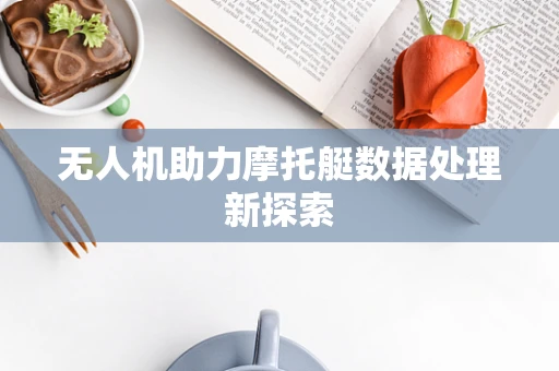 无人机助力摩托艇数据处理新探索