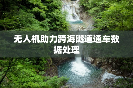 无人机助力跨海隧道通车数据处理
