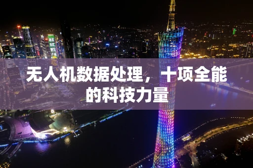 无人机数据处理，十项全能的科技力量