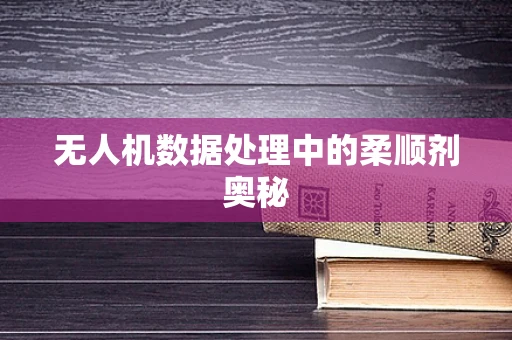 无人机数据处理中的柔顺剂奥秘