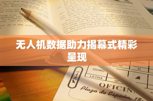 无人机数据助力揭幕式精彩呈现