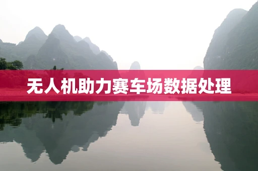 无人机助力赛车场数据处理