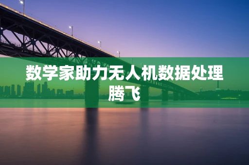 数学家助力无人机数据处理腾飞