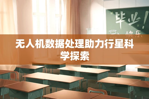 无人机数据处理助力行星科学探索