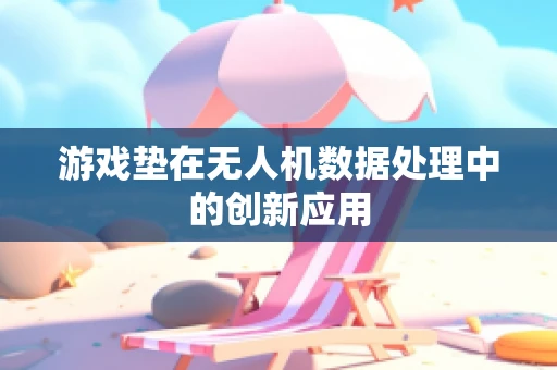 游戏垫在无人机数据处理中的创新应用