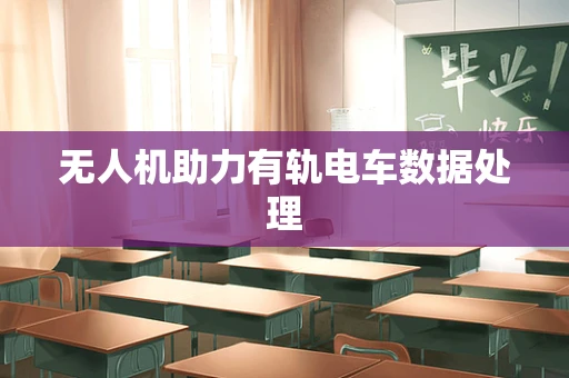 无人机助力有轨电车数据处理