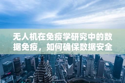 无人机在免疫学研究中的数据免疫，如何确保数据安全与隐私？