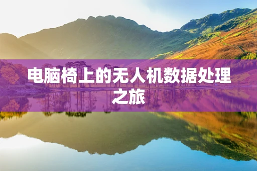 电脑椅上的无人机数据处理之旅
