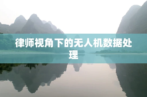 律师视角下的无人机数据处理