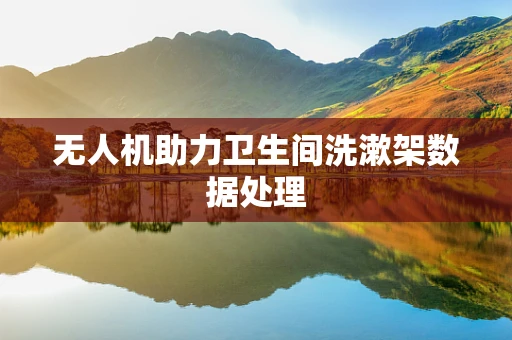 无人机助力卫生间洗漱架数据处理
