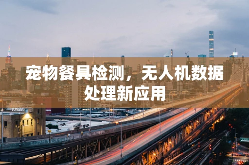 宠物餐具检测，无人机数据处理新应用