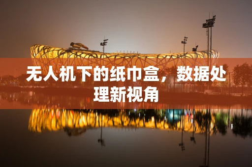 无人机下的纸巾盒，数据处理新视角