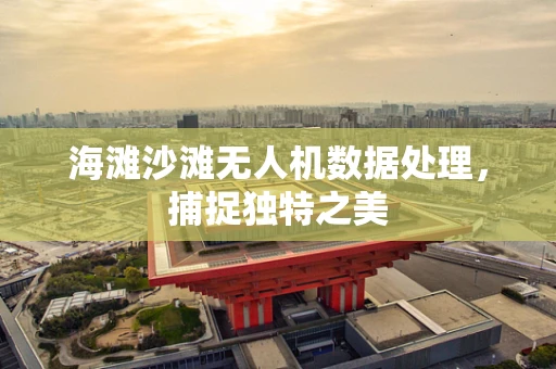 海滩沙滩无人机数据处理，捕捉独特之美