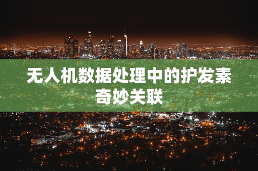 无人机数据处理中的护发素奇妙关联