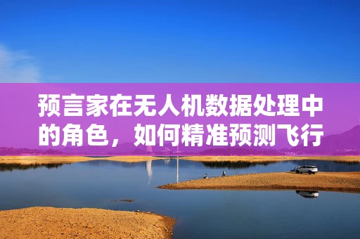 预言家在无人机数据处理中的角色，如何精准预测飞行数据异常？