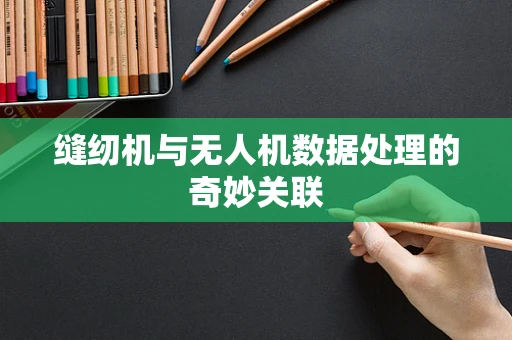 缝纫机与无人机数据处理的奇妙关联