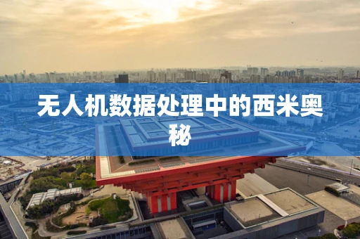 无人机数据处理中的西米奥秘