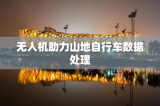 无人机助力山地自行车数据处理