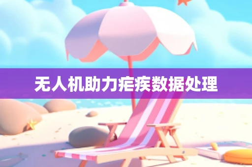 无人机助力疟疾数据处理