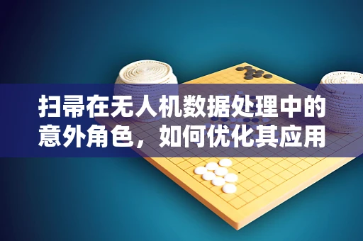 扫帚在无人机数据处理中的意外角色，如何优化其应用以提升数据收集效率？