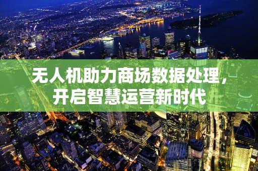 无人机助力商场数据处理，开启智慧运营新时代