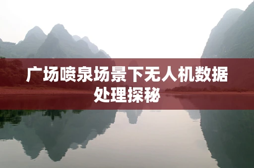 广场喷泉场景下无人机数据处理探秘