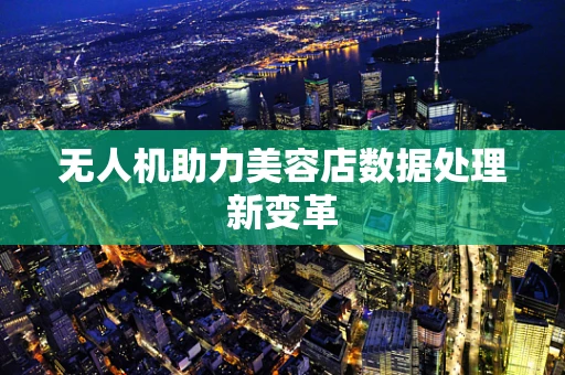 无人机助力美容店数据处理新变革