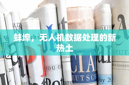 蚌埠，无人机数据处理的新热土
