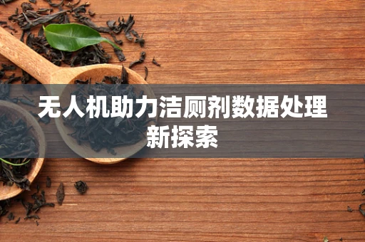 无人机助力洁厕剂数据处理新探索