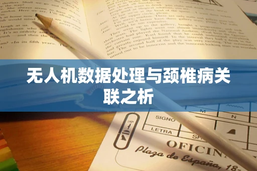 无人机数据处理与颈椎病关联之析