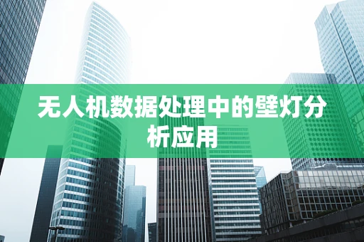 无人机数据处理中的壁灯分析应用