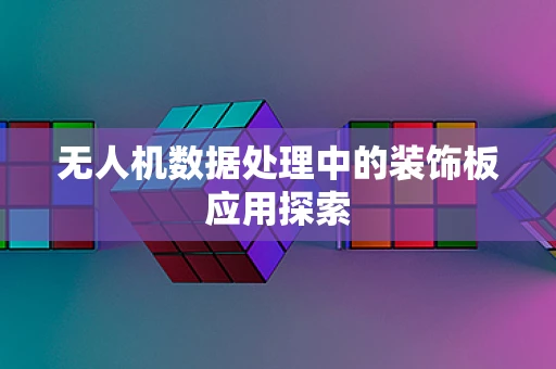 无人机数据处理中的装饰板应用探索