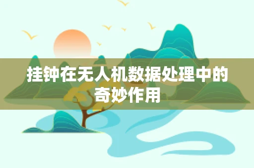 挂钟在无人机数据处理中的奇妙作用