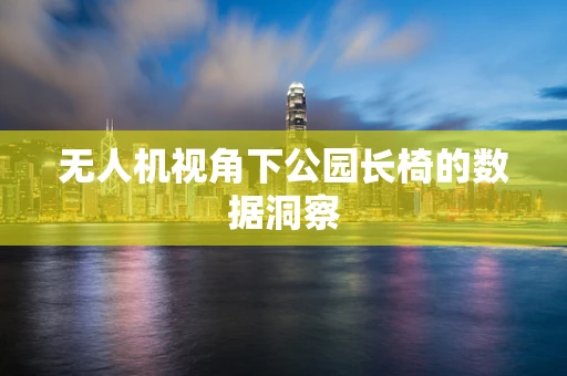 无人机视角下公园长椅的数据洞察